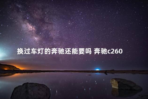 换过车灯的奔驰还能要吗 奔驰c260大灯灯泡怎么换